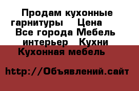 Продам кухонные гарнитуры! › Цена ­ 1 - Все города Мебель, интерьер » Кухни. Кухонная мебель   